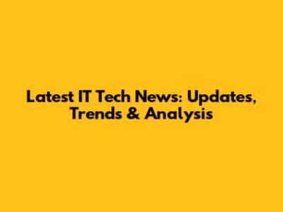 Latest IT Tech News: Updates, Trends & Analysis