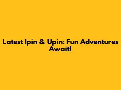 Latest Ipin & Upin: Fun Adventures Await!