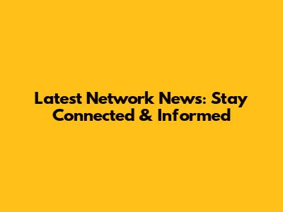 Latest Network News: Stay Connected & Informed