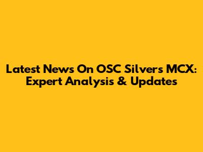 Latest News On OSC Silvers MCX: Expert Analysis & Updates
