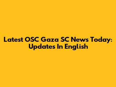 Latest OSC Gaza SC News Today: Updates In English