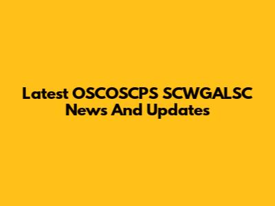 Latest OSCOSCPS SCWGALSC News And Updates
