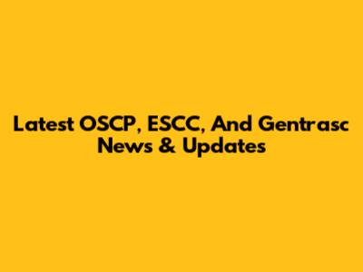 Latest OSCP, ESCC, And Gentrasc News & Updates