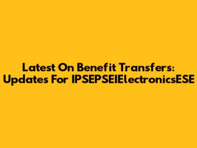 Latest On Benefit Transfers: Updates For IPSEPSEIElectronicsESE