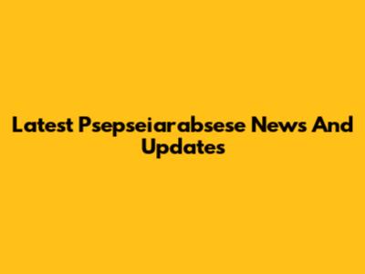 Latest Psepseiarabsese News And Updates