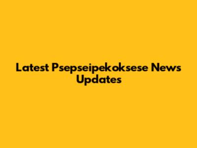 Latest Psepseipekoksese News Updates