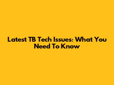 Latest TB Tech Issues: What You Need To Know