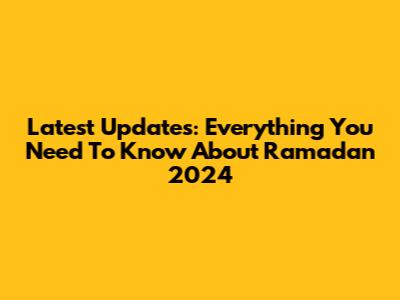 Latest Updates: Everything You Need To Know About Ramadan 2024