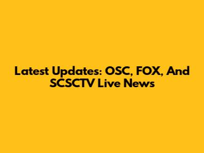 Latest Updates: OSC, FOX, And SCSCTV Live News