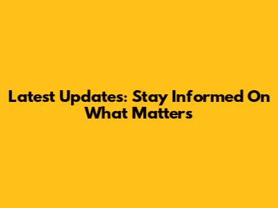 Latest Updates: Stay Informed On What Matters