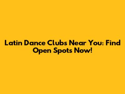 Latin Dance Clubs Near You: Find Open Spots Now!