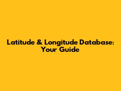 Latitude & Longitude Database: Your Guide