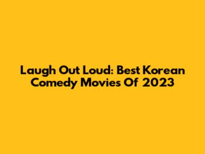 Laugh Out Loud: Best Korean Comedy Movies Of 2023