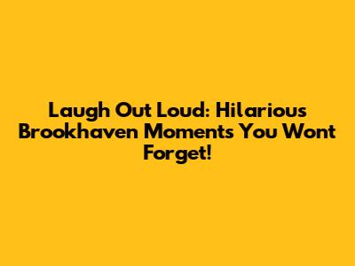Laugh Out Loud: Hilarious Brookhaven Moments You Won't Forget!