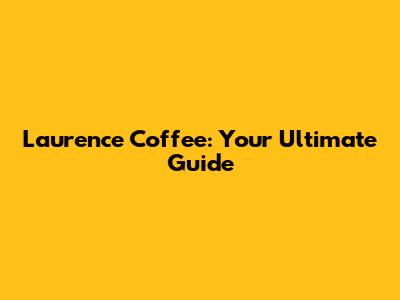 Laurence Coffee: Your Ultimate Guide
