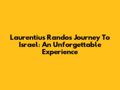 Laurentius Rando's Journey To Israel: An Unforgettable Experience