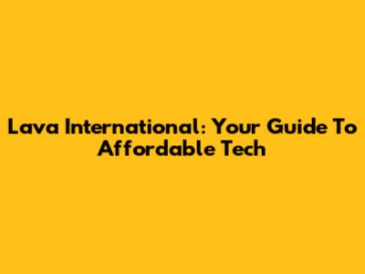 Lava International: Your Guide To Affordable Tech