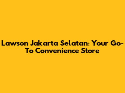 Lawson Jakarta Selatan: Your Go-To Convenience Store