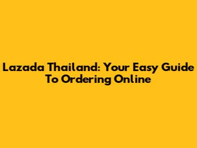 Lazada Thailand: Your Easy Guide To Ordering Online