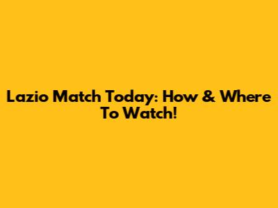 Lazio Match Today: How & Where To Watch!