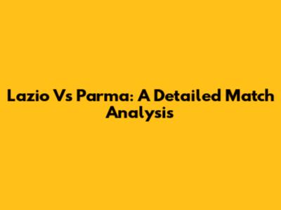 Lazio Vs Parma: A Detailed Match Analysis