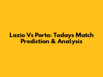 Lazio Vs Porto: Today's Match Prediction & Analysis