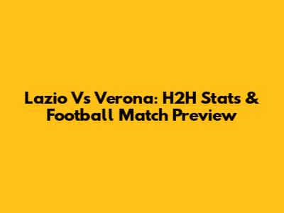 Lazio Vs Verona: H2H Stats & Football Match Preview