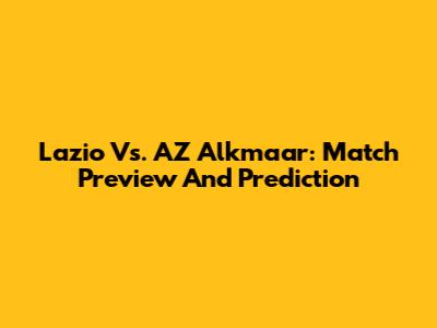 Lazio Vs. AZ Alkmaar: Match Preview And Prediction