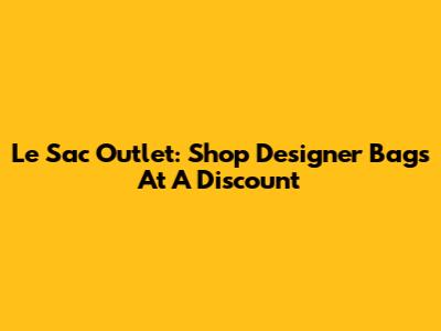 Le Sac Outlet: Shop Designer Bags At A Discount