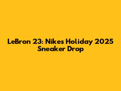 LeBron 23: Nike's Holiday 2025 Sneaker Drop