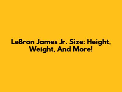 LeBron James Jr. Size: Height, Weight, And More!