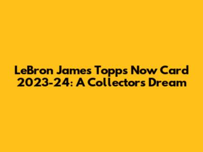 LeBron James Topps Now Card 2023-24: A Collector's Dream