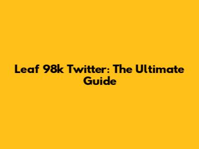Leaf 98k Twitter: The Ultimate Guide