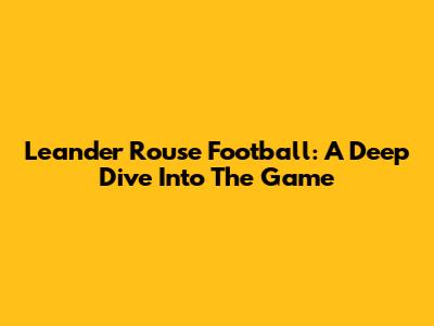 Leander Rouse Football: A Deep Dive Into The Game