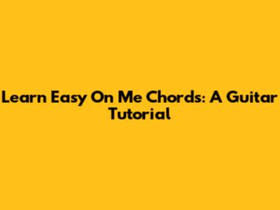 Learn 'Easy On Me' Chords: A Guitar Tutorial