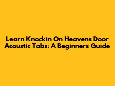Learn 'Knockin' On Heaven's Door' Acoustic Tabs: A Beginner's Guide