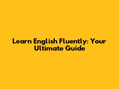 Learn English Fluently: Your Ultimate Guide