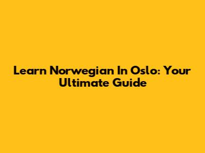 Learn Norwegian In Oslo: Your Ultimate Guide