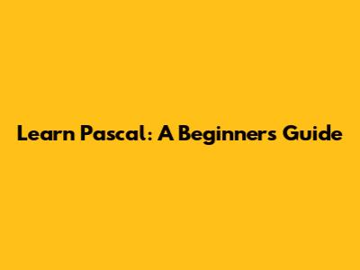 Learn Pascal: A Beginner's Guide