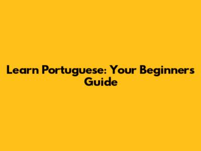 Learn Portuguese: Your Beginner's Guide