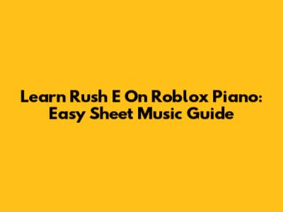 Learn Rush E On Roblox Piano: Easy Sheet Music Guide
