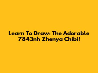 Learn To Draw: The Adorable 7843nh Zhenya Chibi!