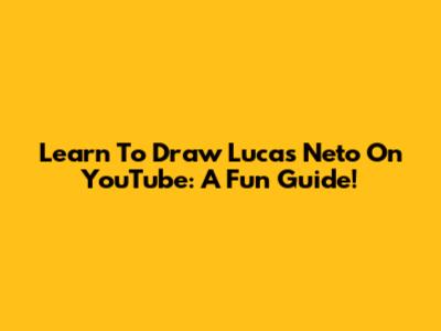 Learn To Draw Lucas Neto On YouTube: A Fun Guide!