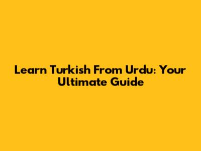 Learn Turkish From Urdu: Your Ultimate Guide