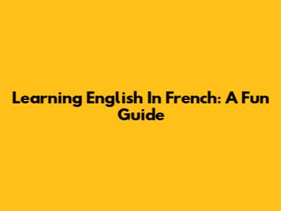 Learning English In French: A Fun Guide