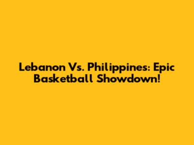 Lebanon Vs. Philippines: Epic Basketball Showdown!