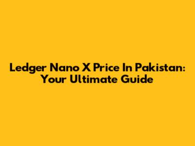 Ledger Nano X Price In Pakistan: Your Ultimate Guide