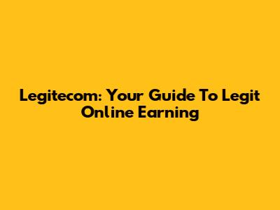 Legitecom: Your Guide To Legit Online Earning