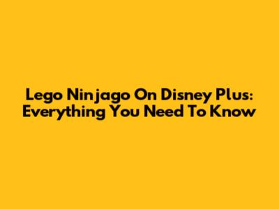 Lego Ninjago On Disney Plus: Everything You Need To Know