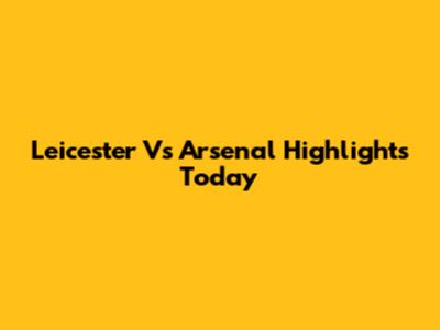 Leicester Vs Arsenal Highlights Today